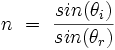 n \ = \ \frac{sin(\theta_i)}{sin(\theta_r)} 