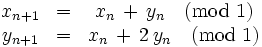 \begin{matrix}x_{n+1}  & = &  x_n \, + \, y_n \quad (\mathrm{mod} \ 1) \\ y_{n+1}  & = & x_n \, + \, 2 \, y_n \quad (\mathrm{mod} \ 1)
\end{matrix}