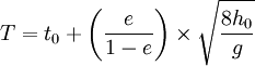 T=t_{0}+\left(\dfrac{e}{1-e}\right) \times \sqrt{\dfrac{8h_{0}}{g}} 