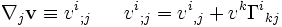 
          \nabla_j {\mathbf v} \equiv v^i {}_{;j} \;\;\;\;\;\;
          v^i {}_{;j}  = 
          v^i {}_{,j} + v^k\Gamma^i {}_{k j}
