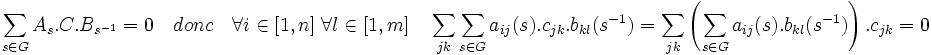 \sum_{s\in G} A_s.C.B_{s^{-1}} = 0 \quad donc \quad \forall i\in [1,n] \; \forall l\in [1,m] \quad \sum_{jk} \sum_{s\in G} a_{ij}(s).c_{jk}.b_{kl}(s^{-1})= \sum_{jk} \left(\sum_{s\in G} a_{ij}(s).b_{kl}(s^{-1})\right).c_{jk}=0