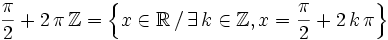 \ \frac{\pi}{2} + 2\, \pi\, \mathbb{Z} = \left\{x \in \R\, /\, \exists\, k \in \mathbb{Z}, x = \frac{\pi}{2} + 2\, k\, \pi\right\}