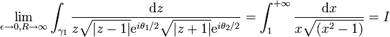  \lim_{\epsilon\to 0,R\to\infty}\int_{\gamma_1} {\mathrm{d}z\over z\sqrt{|z-1|}\mathrm{e}^{i\theta_1/2}\sqrt{|z+1|}\mathrm{e}^{i\theta_2/2}}= \int_1^{+\infty}{\mathrm{d}x\over x\sqrt{(x^2-1)}} = I