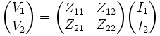  {V_1 \choose V_2} = \begin{pmatrix} Z_{11} & Z_{12} \\ Z_{21} & Z_{22} \end{pmatrix}{I_1 \choose I_2} 