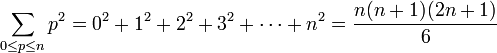 \sum_{0 \le p \le n}p^2=0^2+1^2+2^2+3^2+\cdots+n^2 = {n (n+1) (2n+1)\over 6}