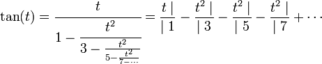 \tan (t) = \cfrac t{1 - \cfrac {t^2}{3 - \frac {t^2} {5 - \frac {t^2}{7 - \cdots}}}} = \frac{t \mid}{\mid 1} - \frac{t^2 \mid}{\mid 3} - \frac{t^2 \mid}{\mid 5} - \frac{t^2 \mid}{\mid 7} + \cdots 