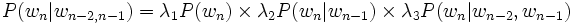 P(w_n|w_{n-2, n-1}) = \lambda_1 P(w_n) \times \lambda_2 P(w_n | w_{n-1}) \times \lambda_3 P(w_n | w_{n-2}, w_{n-1})
