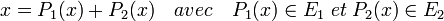 x=P_1(x)+P_2(x)\quad avec\quad  P_1(x)\in E_1\; et\; P_2(x)\in E_2\;