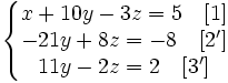 \left\{\begin{matrix} x+10y-3z=5 \quad[1] \\ -21y+8z=-8 \quad[2'] \\ 11y-2z=2\quad[3'] \end{matrix}\right.