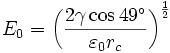 
E_0  = \left( {\frac{{2\gamma \cos 49^\circ }}{{\varepsilon _0 r_c }}} \right)^{\frac{1}{2}}
