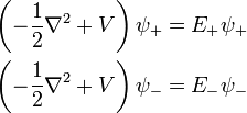  \begin{align}
\left( -\frac{1}{2} \nabla^2 + V \right) \psi_{+} = E_{+} \psi_{+} \\  
\left( -\frac{1}{2} \nabla^2 + V \right) \psi_{-} = E_{-} \psi_{-}
\end{align}