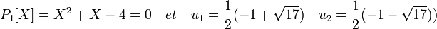 P_1[X]=X^2+X -4=0 \quad et \quad u_1 = \frac{1}{2}(-1 + \sqrt{17}) \quad u_2 = \frac{1}{2}(-1 - \sqrt{17}))\,