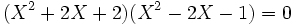 ( X^2 + 2X +2 )( X^2 -2X - 1 ) = 0  ~