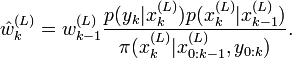
\hat{w}^{(L)}_k = w^{(L)}_{k-1}
\frac{p(y_k|x^{(L)}_k) p(x^{(L)}_k|x^{(L)}_{k-1})}
{\pi(x_k^{(L)}|x^{(L)}_{0:k-1},y_{0:k})}.
