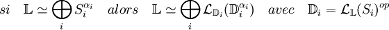 si\quad \mathbb L \simeq \bigoplus_i S_i^{\alpha_i}\quad alors \quad \mathbb L \simeq \bigoplus_i \mathcal L_{\mathbb D_i}(\mathbb D_i^{\alpha_i})\quad avec \quad \mathbb D_i = \mathcal L_{\mathbb L} (S_i)^{op}