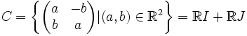 C=\left\{ 
  \begin{pmatrix}
    a & -b \\
    b & a \\
   \end{pmatrix}
 | (a,b) \in \mathbb R ^2 \right\} = \mathbb R I + \mathbb R J 