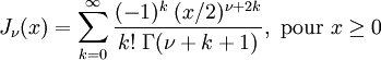 J_\nu(x) = \sum_{k = 0}^\infty \frac{(-1)^k \; (x/2)^{\nu + 2k}}{k! \; \Gamma(\nu + k + 1)}, \text{ pour } x \ge 0