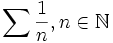 \sum \frac{1}{n},n\in\mathbb{N}