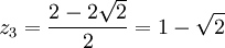  z_3 = \frac{2 - 2\sqrt{2}}{2} = 1 - \sqrt{2} ~