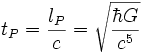 t_{P} = \frac{l_{P}}{c} = \sqrt{\frac{\hbar G}{c^5}}\; 