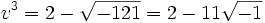 v^3 = 2 - \sqrt{-121} = 2 - 11\sqrt{-1}