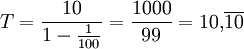 T = \frac{10}{1-\frac{1}{100}} = \frac{1000}{99} = 10{,}\overline{10}
