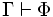  \Gamma \vdash \Phi