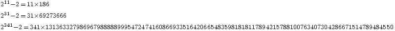\begin{array}{l}
\scriptstyle 2^{11} - 2 \,=\, 11 \times 186\\
\scriptstyle 2^{31} - 2 \,=\, 31 \times 69273666\\
\scriptstyle 2^{341} - 2 \,=\, 341 \times 13136332798696798888899954724741608669335164206654835981818117894215788100763407304286671514789484550
\end{array}