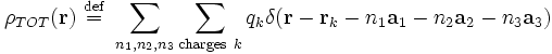 
\rho_{TOT}(\mathbf{r}) \ \stackrel{\mathrm{def}}{=}\  \sum_{n_{1}, n_{2}, n_{3}} \sum_{\mathrm{charges}\ k} 
q_{k} \delta(\mathbf{r} - \mathbf{r}_{k} - n_{1} \mathbf{a}_{1}  - n_{2} \mathbf{a}_{2}  - n_{3} \mathbf{a}_{3})
