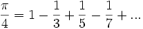  {\pi\over 4} = 1 - {1 \over 3} + {1 \over 5} - {1 \over 7} + ...  