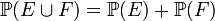 \mathbb{P}(E \cup F) = \mathbb{P}(E) + \mathbb{P}(F)