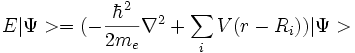 E |\Psi>= (-{\hbar^2 \over {2m_e}}{\nabla ^ 2}+\sum_i V(r-R_i))|\Psi>