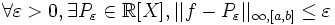 \forall \varepsilon>0, \exists P_{\varepsilon} \in \R[X], ||f-P_{\varepsilon}||_{\infty,[a,b]}\leq \varepsilon