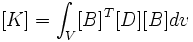 [K]=\int_V [B]^T[D][B] dv \,