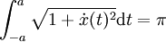 \int_{-a}^a \sqrt {1 + \dot x(t)^2}\mathrm dt = \pi