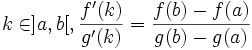 k\in]a,b[, \frac{f'(k)}{g'(k)} = \frac{f(b)-f(a)}{g(b)-g(a)}