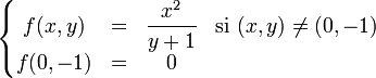 \left\{\begin{matrix}f(x,y)&=&\displaystyle{x^2\over{y+1}}&\mbox{si }(x,y)\not=(0,-1)\\ f(0,-1)&=&0&\\ \end{matrix}\right.