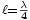 \scriptstyle{\ell={\lambda\over4}}