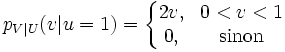 p_{V|U}(v|u=1) = \left\{\begin{matrix} 2v, & 0 < v < 1 \\ 0, & \mbox{sinon}\end{matrix}\right. 