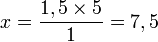 x = \dfrac{1,5\times 5}{1} = 7,5