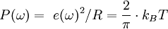 P(\omega)=\ e(\omega)^2/R = \frac{2}{\pi}\cdot  k_B T