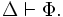 \Delta
\vdash \Phi.