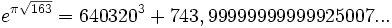 e^{\pi \sqrt{163}} = 640320^3+743,99999999999925007...