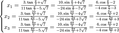  \left\{\begin{matrix} x_1 =  \frac{3.\tan\frac{\pi}{7} + \sqrt{7}}{11\tan \frac{\pi}{7} - 5.\sqrt{7}} =  \frac{10.\sin\frac{\pi}{7} + 4\sqrt{7}}{-24\sin \frac{\pi}{7} - 7\sqrt{7}} =  \frac{6.\cos\frac{\pi}{7} - 2}{-4\cos \frac{\pi}{7} - 3}\\ x_2 =  \frac{3.\tan\frac{2\pi}{7} + \sqrt{7}}{11\tan \frac{2\pi}{7} - 5.\sqrt{7}}=  \frac{10.\sin\frac{2\pi}{7} - 4\sqrt{7}}{-24\sin \frac{2\pi}{7} + 7\sqrt{7}} =  \frac{6.\cos\frac{2\pi}{7} + 2}{-4\cos \frac{2\pi}{7} + 3} \\ x_3 =  \frac{3.\tan\frac{4\pi}{7} + \sqrt{7}}{11\tan \frac{4\pi}{7} - 5.\sqrt{7}}=  \frac{10.\sin\frac{4\pi}{7} - 4\sqrt{7}}{-24\sin \frac{4\pi}{7} + 7\sqrt{7}} =  \frac{6.\cos\frac{4\pi}{7} + 2}{-4\cos \frac{4\pi}{7} + 2}  \end{matrix}\right. ~