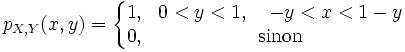 p_{X,Y}(x,y) =\left\{\begin{matrix} 1, & 0 < y < 1, \quad -y < x < 1 - y \\ 0, & \mbox{sinon} \end{matrix}\right. 