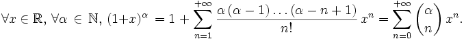 \forall x\in\mathbb{R},\, \forall \alpha\,\in\, \mathbb{N},\, (1+x)^\alpha \,=1\;+\;\sum_{n=1}^{+{\infty}}{\frac{\alpha\,(\alpha-1)\ldots(\alpha-n+1)}{n!}\,x^n}=\sum_{n=0}^{+{\infty}}{{\alpha \choose n}\, x^n}.