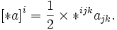 \left[*a\right]^i = \frac{1}{2} \times *^{ijk} a_{jk}.