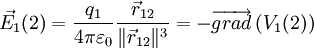 
 \vec {E_1}(2) =\frac{q_1}{4 \pi \varepsilon_0} \frac{\vec{r}_{12}}{\|\vec{r}_{12}\|^3}= -  \overrightarrow {grad} \left( V_1(2) \right)
