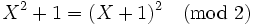 X^2 + 1 = (X+1)^2 \pmod 2\,