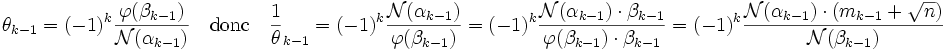 \theta_{k-1} = (-1)^k \frac {\varphi(\beta_{k-1})}{\mathcal N (\alpha_{k-1})}\quad\text{donc}\quad \frac 1\theta_{k-1} = (-1)^k \frac {\mathcal N (\alpha_{k-1})}{\varphi(\beta_{k-1})}= (-1)^k \frac {\mathcal N (\alpha_{k-1})\cdot \beta_{k-1}}{\varphi(\beta_{k-1})\cdot \beta_{k-1}} = (-1)^k \frac {\mathcal N (\alpha_{k-1})\cdot(m_{k-1} + \sqrt n)}{\mathcal N (\beta_{k-1})}\;